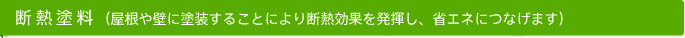 断熱塗料（屋根や壁に塗装することにより断熱効果を発揮し、省エネにつなげます）